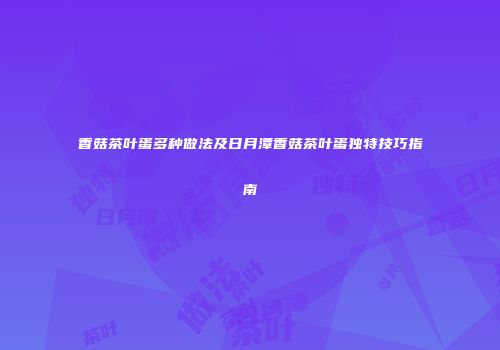 香菇茶叶蛋多种做法及日月潭香菇茶叶蛋独特技巧指南
