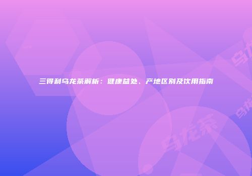三得利乌龙茶解析：健康益处、产地区别及饮用指南
