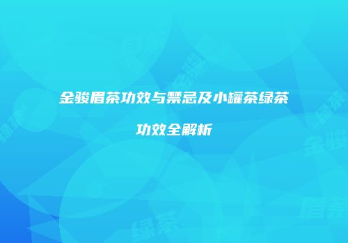 金骏眉茶功效与禁忌及小罐茶绿茶功效全解析