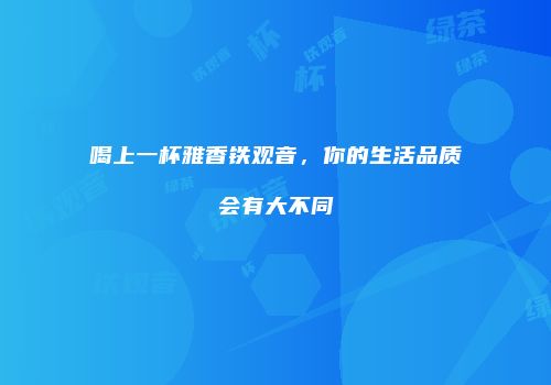 喝上一杯雅香铁观音，你的生活品质会有大不同