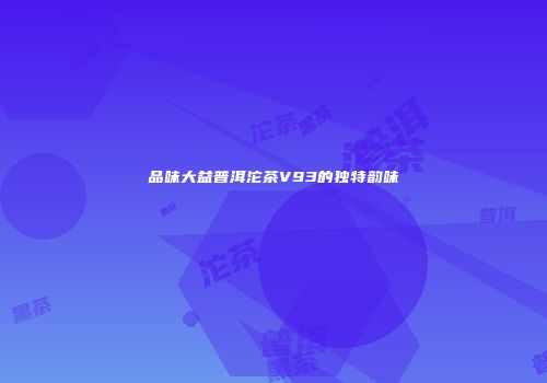 品味大益普洱沱茶V93的独特韵味