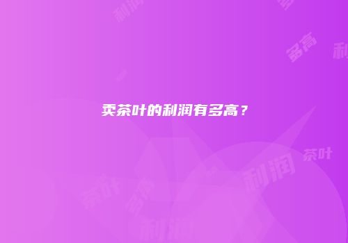 卖茶叶的利润有多高？