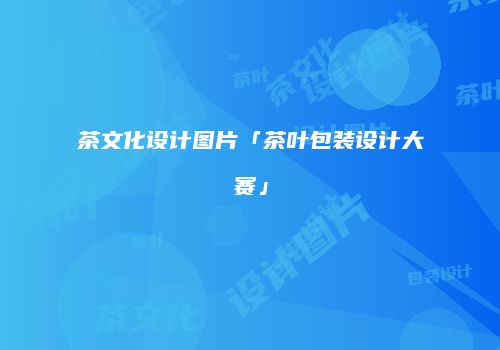 茶文化设计图片「茶叶包装设计大赛」