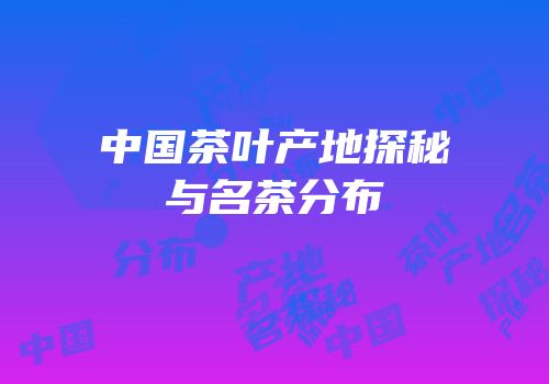 中国茶叶产地探秘与名茶分布