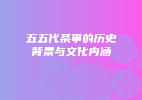 五五代茶事的历史背景与文化内涵