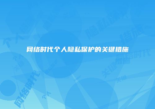 网络时代个人隐私保护的关键措施