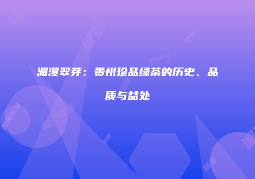 湄潭翠芽：贵州珍品绿茶的历史、品质与益处