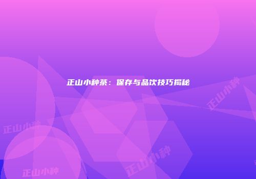 正山小种茶：保存与品饮技巧揭秘