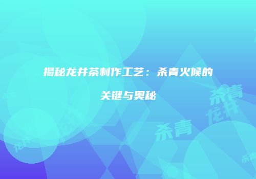 揭秘龙井茶制作工艺：杀青火候的关键与奥秘