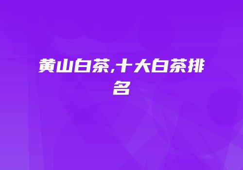 黄山白茶,十大白茶排名