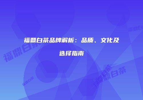 福鼎白茶品牌解析：品质、文化及选择指南