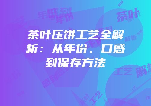 茶叶压饼工艺全解析：从年份、口感到保存方法