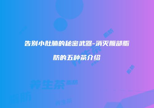 告别小肚腩的秘密武器-消灭腹部脂肪的五种茶介绍