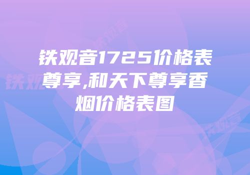 铁观音1725价格表尊享,和天下尊享香烟价格表图