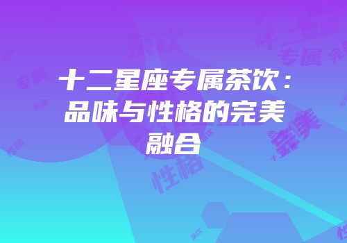 十二星座专属茶饮：品味与性格的完美融合