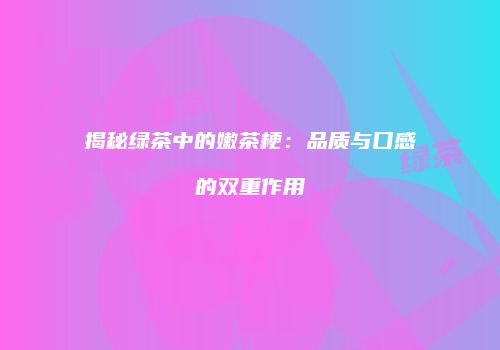 揭秘绿茶中的嫩茶梗：品质与口感的双重作用