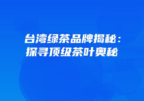 台湾绿茶品牌揭秘：探寻顶级茶叶奥秘