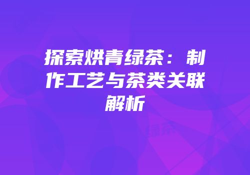 探索烘青绿茶：制作工艺与茶类关联解析