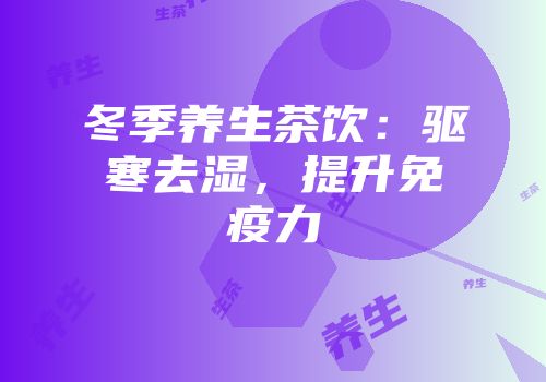 冬季养生茶饮：驱寒去湿，提升免疫力