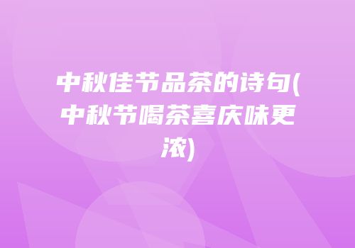 中秋佳节品茶的诗句(中秋节喝茶喜庆味更浓)