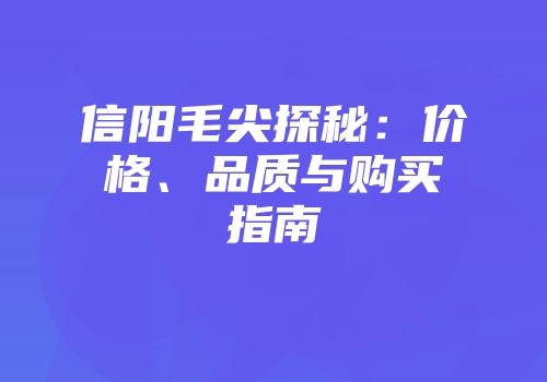 信阳毛尖探秘：价格、品质与购买指南