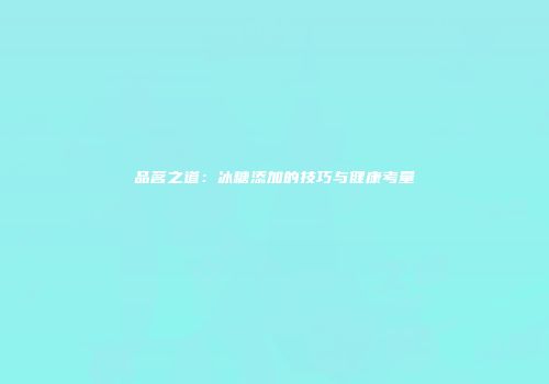 品茗之道：冰糖添加的技巧与健康考量