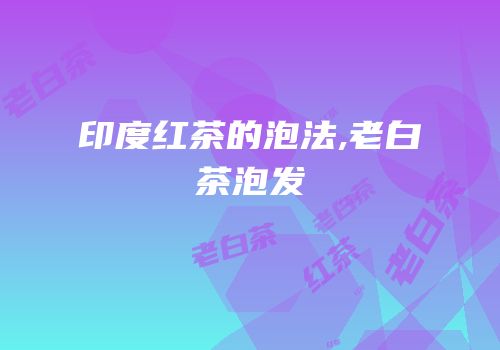 印度红茶的泡法,老白茶泡发