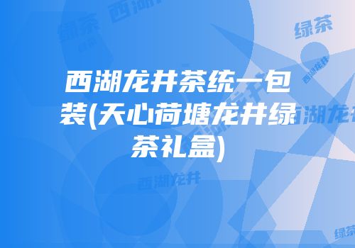 西湖龙井茶统一包装(天心荷塘龙井绿茶礼盒)