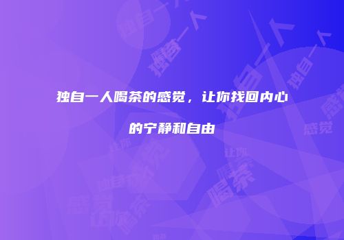 独自一人喝茶的感觉，让你找回内心的宁静和自由