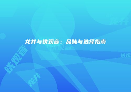 龙井与铁观音：品味与选择指南