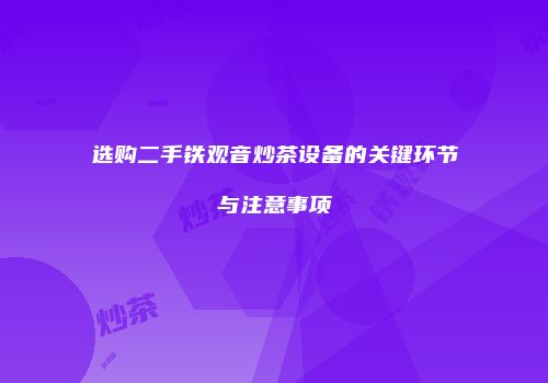 选购二手铁观音炒茶设备的关键环节与注意事项