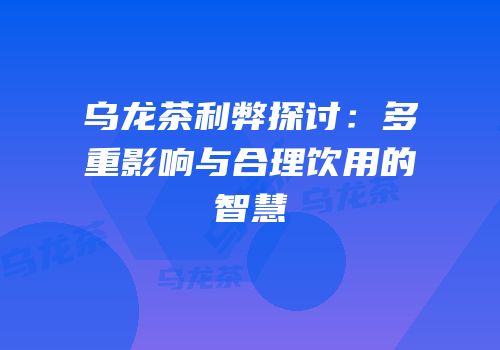 乌龙茶利弊探讨：多重影响与合理饮用的智慧