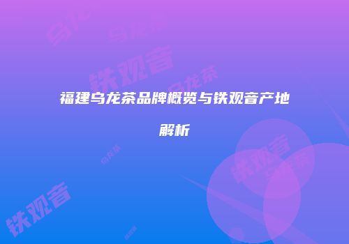 福建乌龙茶品牌概览与铁观音产地解析