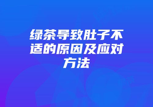 绿茶导致肚子不适的原因及应对方法