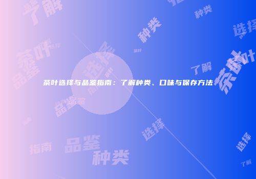 茶叶选择与品鉴指南：了解种类、口味与保存方法