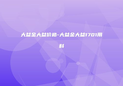 大益金大益价格-大益金大益1701用料