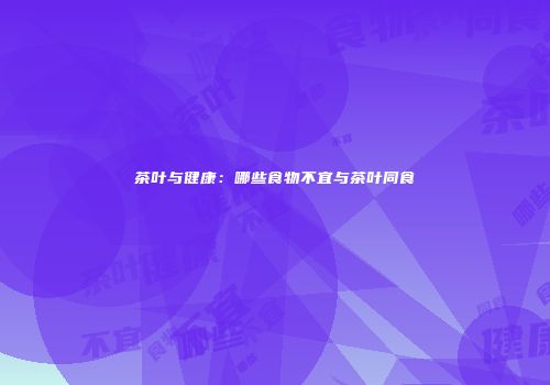 茶叶与健康：哪些食物不宜与茶叶同食