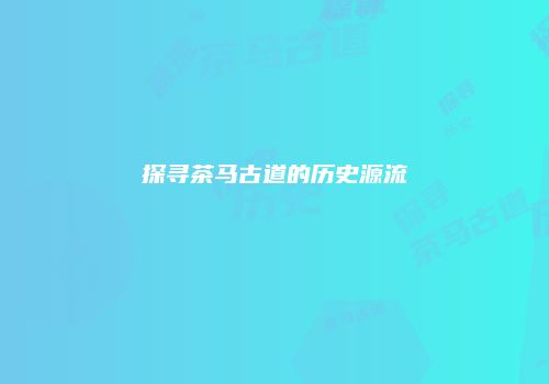 探寻茶马古道的历史源流