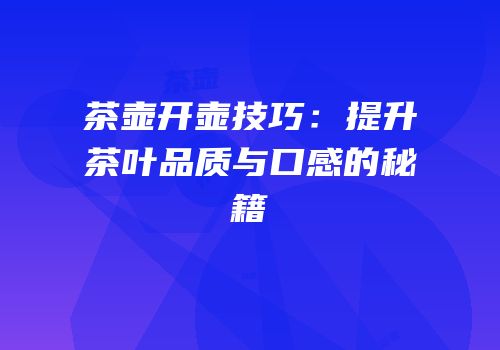 茶壶开壶技巧：提升茶叶品质与口感的秘籍