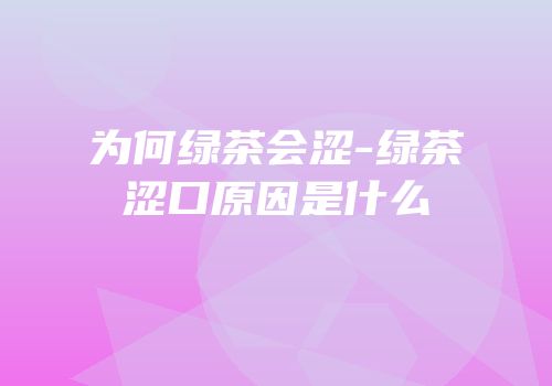 为何绿茶会涩-绿茶涩口原因是什么