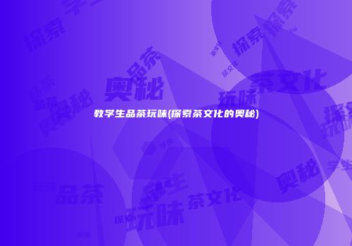 教学生品茶玩味(探索茶文化的奥秘)