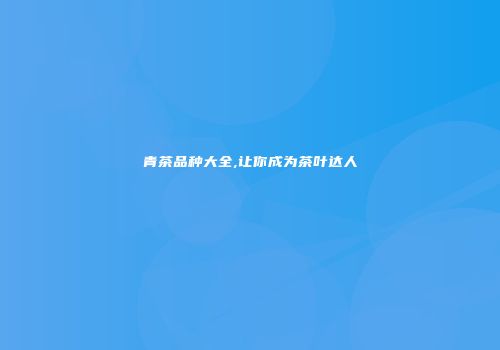 青茶品种大全,让你成为茶叶达人