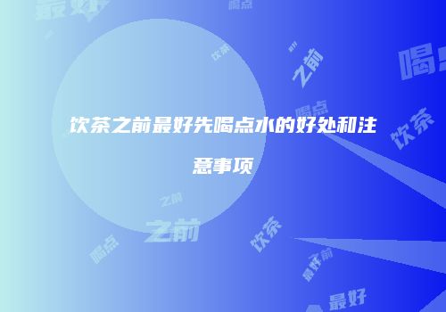 饮茶之前最好先喝点水的好处和注意事项