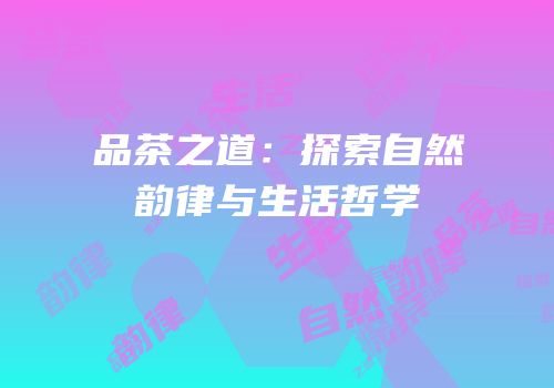 品茶之道：探索自然韵律与生活哲学