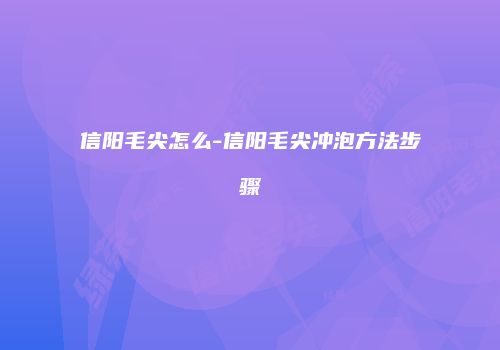 信阳毛尖怎么-信阳毛尖冲泡方法步骤