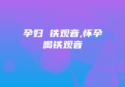 孕妇 铁观音,怀孕喝铁观音
