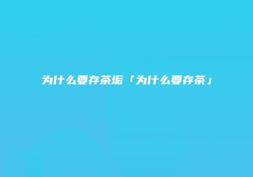 为什么要存茶垢「为什么要存茶」