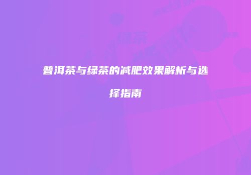 普洱茶与绿茶的减肥效果解析与选择指南