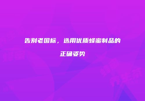 告别老国标，选用优质蜂蜜制品的正确姿势