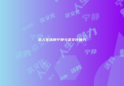 茶人生活的宁静与茶文化魅力